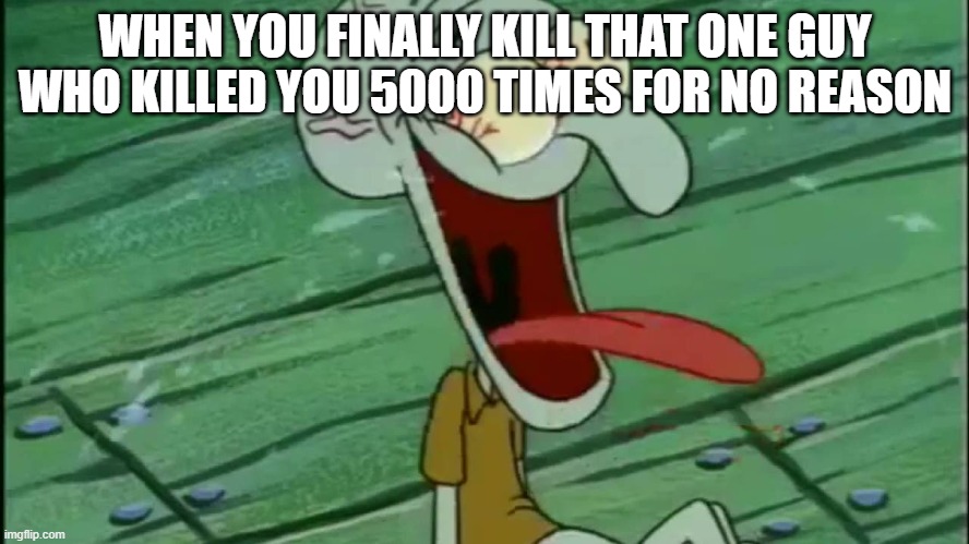 LAUGHING SQUIDWARD | WHEN YOU FINALLY KILL THAT ONE GUY WHO KILLED YOU 5000 TIMES FOR NO REASON | image tagged in laughing squidward | made w/ Imgflip meme maker