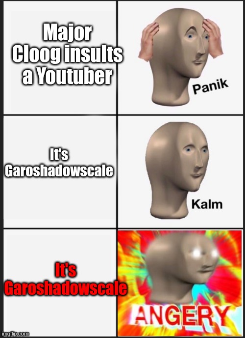 Never Subbing to Cloog | Major Cloog insults a Youtuber; It's Garoshadowscale; It's Garoshadowscale | image tagged in panik kalm angery | made w/ Imgflip meme maker