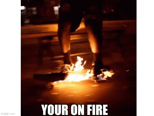 do a trick | YOUR ON FIRE | made w/ Imgflip meme maker