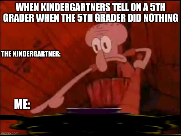 why you don't say mean things around kindergartners | WHEN KINDERGARTNERS TELL ON A 5TH GRADER WHEN THE 5TH GRADER DID NOTHING; THE KINDERGARTNER:; ME: | image tagged in squidward pointing | made w/ Imgflip meme maker