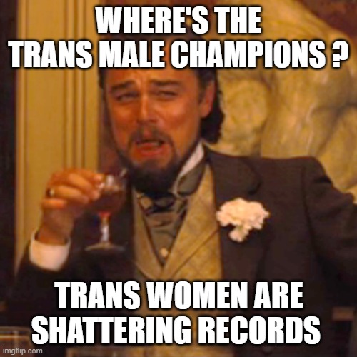 Laughing Leo Meme | WHERE'S THE TRANS MALE CHAMPIONS ? TRANS WOMEN ARE SHATTERING RECORDS | image tagged in memes,laughing leo | made w/ Imgflip meme maker