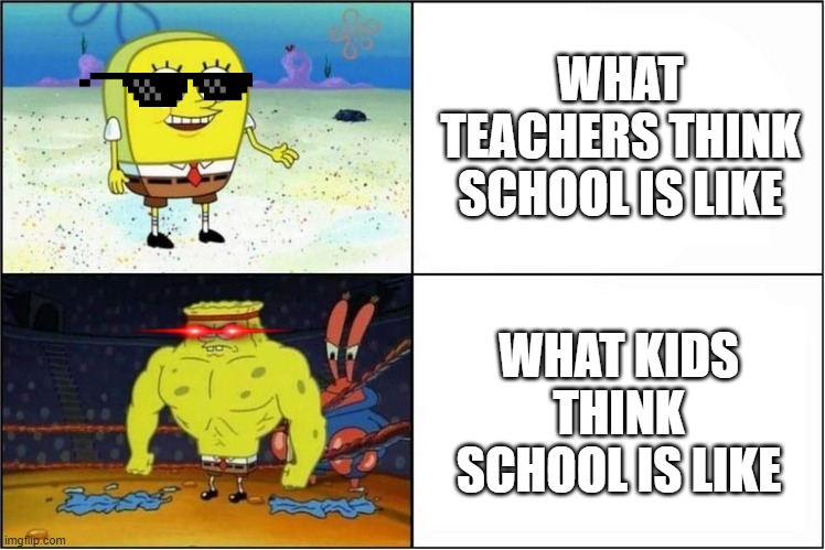 Weak vs Strong Spongebob | WHAT TEACHERS THINK SCHOOL IS LIKE; WHAT KIDS THINK SCHOOL IS LIKE | image tagged in weak vs strong spongebob | made w/ Imgflip meme maker