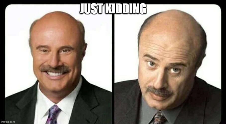 dr phil unless | JUST KIDDING | image tagged in dr phil unless | made w/ Imgflip meme maker