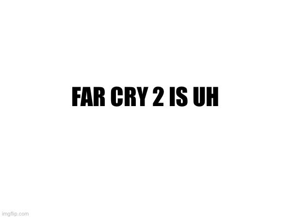 FAR CRY 2 IS UH | made w/ Imgflip meme maker