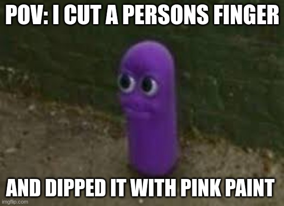 Is it illegal ¯\_(ツ)_/¯ | POV: I CUT A PERSONS FINGER; AND DIPPED IT WITH PINK PAINT | image tagged in beanos | made w/ Imgflip meme maker