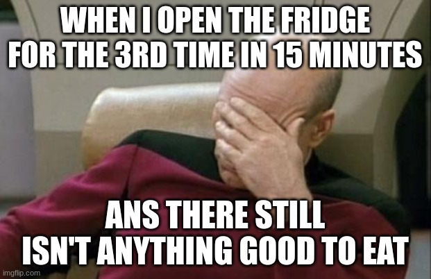 I'm hangry | WHEN I OPEN THE FRIDGE FOR THE 3RD TIME IN 15 MINUTES; ANS THERE STILL ISN'T ANYTHING GOOD TO EAT | image tagged in memes,captain picard facepalm | made w/ Imgflip meme maker