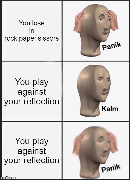 Mirror always wins | You lose in rock,paper,sissors; You play against your reflection; You play against your reflection | image tagged in memes,panik kalm panik,oh no | made w/ Imgflip meme maker