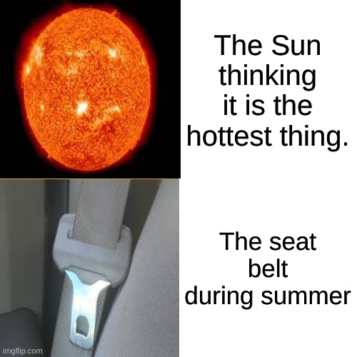 Drake Hotline Bling Meme | The Sun thinking it is the hottest thing. The seat belt during summer | image tagged in memes,drake hotline bling | made w/ Imgflip meme maker