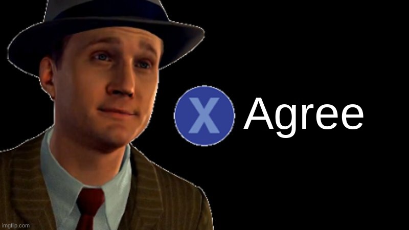 L.A. Noire Press X To Doubt | Agree | image tagged in l a noire press x to doubt | made w/ Imgflip meme maker