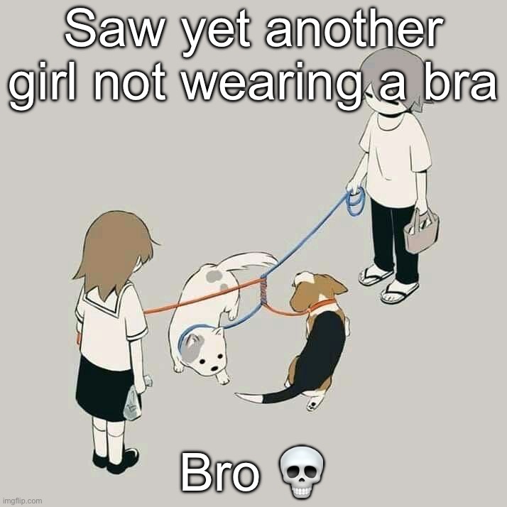Avogado6 | Saw yet another girl not wearing a bra; Bro 💀 | image tagged in avogado6 | made w/ Imgflip meme maker