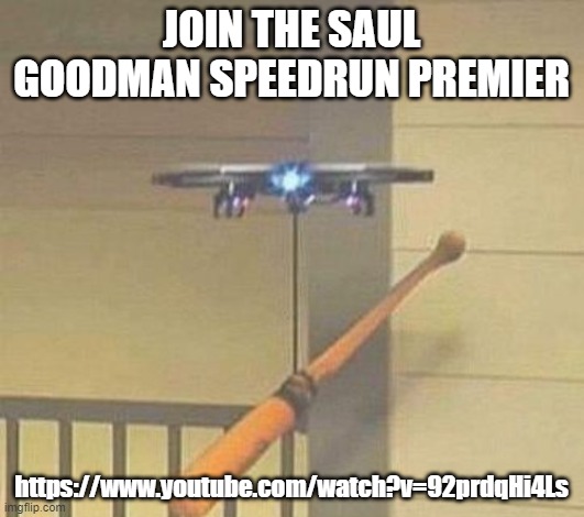 https://www.youtube.com/watch?v=92prdqHi4Ls | JOIN THE SAUL GOODMAN SPEEDRUN PREMIER; https://www.youtube.com/watch?v=92prdqHi4Ls | image tagged in attack drone | made w/ Imgflip meme maker