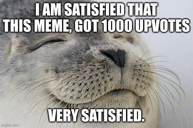 1000 upvotes | I AM SATISFIED THAT THIS MEME, GOT 1000 UPVOTES; VERY SATISFIED. | image tagged in memes,satisfied seal | made w/ Imgflip meme maker