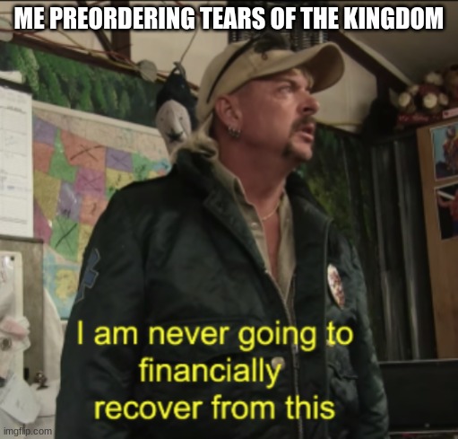 Joe Exotic Financially Recover | ME PREORDERING TEARS OF THE KINGDOM | image tagged in joe exotic financially recover | made w/ Imgflip meme maker