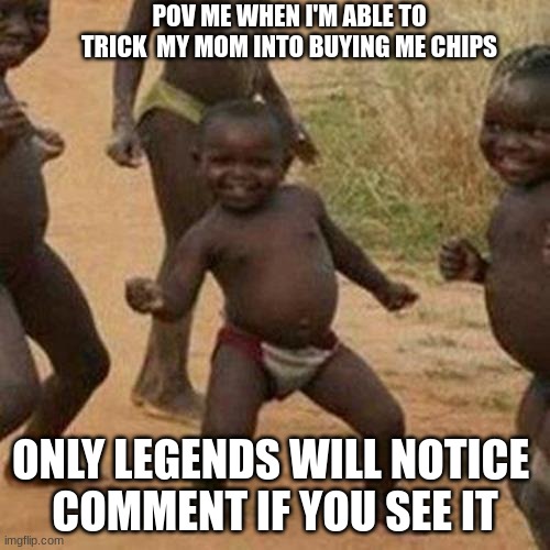 Third World Success Kid Meme | POV ME WHEN I'M ABLE TO TRICK  MY MOM INTO BUYING ME CHIPS; ONLY LEGENDS WILL NOTICE 
COMMENT IF YOU SEE IT | image tagged in memes,third world success kid | made w/ Imgflip meme maker