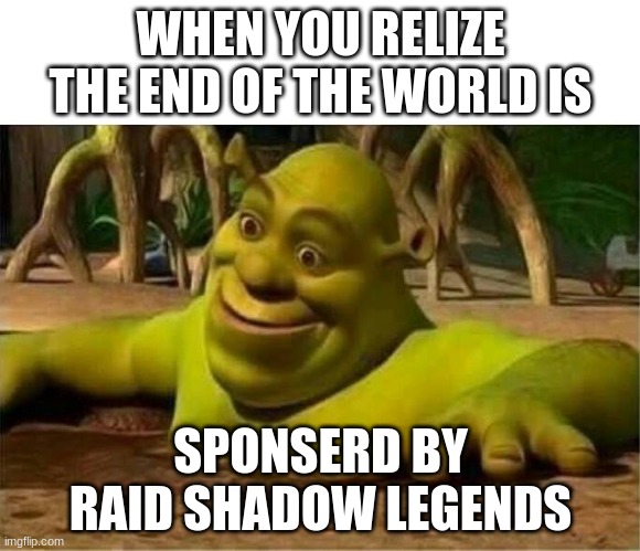 shrek | WHEN YOU RELIZE THE END OF THE WORLD IS; SPONSERD BY RAID SHADOW LEGENDS | image tagged in shrek | made w/ Imgflip meme maker