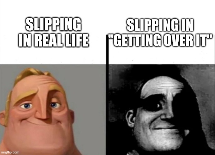 The most depressing meme | SLIPPING IN REAL LIFE; SLIPPING IN "GETTING OVER IT" | image tagged in sad,depression,gaming | made w/ Imgflip meme maker