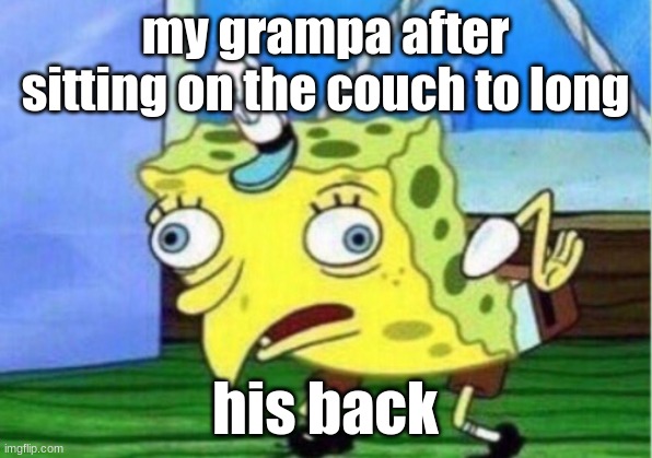 Mocking Spongebob | my grampa after sitting on the couch to long; his back | image tagged in memes,mocking spongebob | made w/ Imgflip meme maker