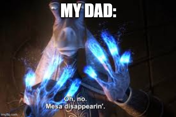 oh no mesa disappearing | MY DAD: | image tagged in oh no mesa disappearing | made w/ Imgflip meme maker