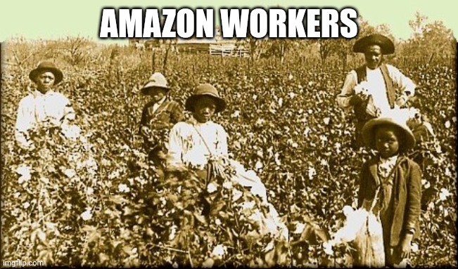 cotton slaves | AMAZON WORKERS | image tagged in cotton slaves | made w/ Imgflip meme maker