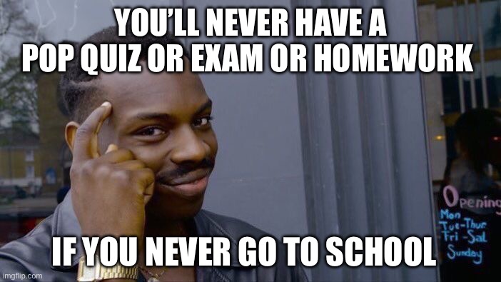 Think about it | YOU’LL NEVER HAVE A POP QUIZ OR EXAM OR HOMEWORK; IF YOU NEVER GO TO SCHOOL | image tagged in memes,roll safe think about it | made w/ Imgflip meme maker