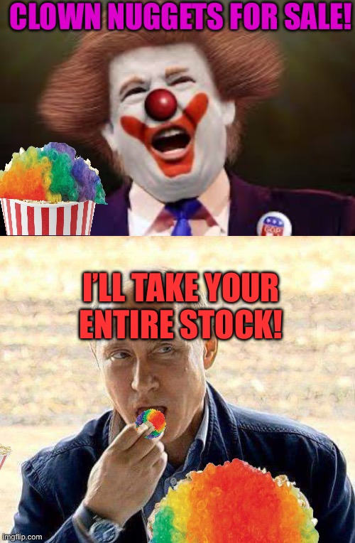 CLOWN NUGGETS FOR SALE! I’LL TAKE YOUR ENTIRE STOCK! | image tagged in trump clown,putin popcorn | made w/ Imgflip meme maker
