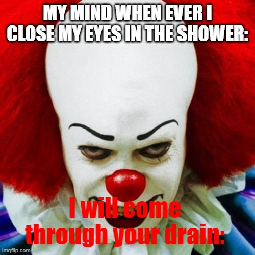 like why brain why | MY MIND WHEN EVER I CLOSE MY EYES IN THE SHOWER:; I will come through your drain: | image tagged in insane clown posse | made w/ Imgflip meme maker