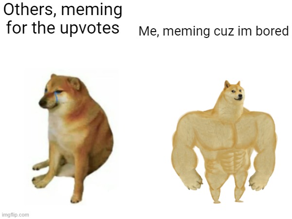 im still bored | Others, meming for the upvotes; Me, meming cuz im bored | image tagged in memes,buff doge vs cheems | made w/ Imgflip meme maker