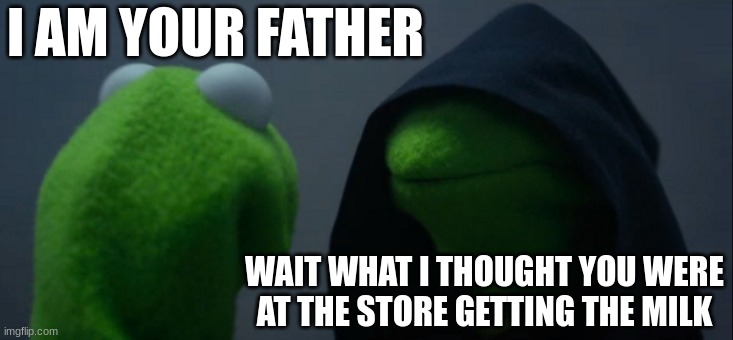 When ever you meet your real father | I AM YOUR FATHER; WAIT WHAT I THOUGHT YOU WERE AT THE STORE GETTING THE MILK | image tagged in memes,evil kermit | made w/ Imgflip meme maker
