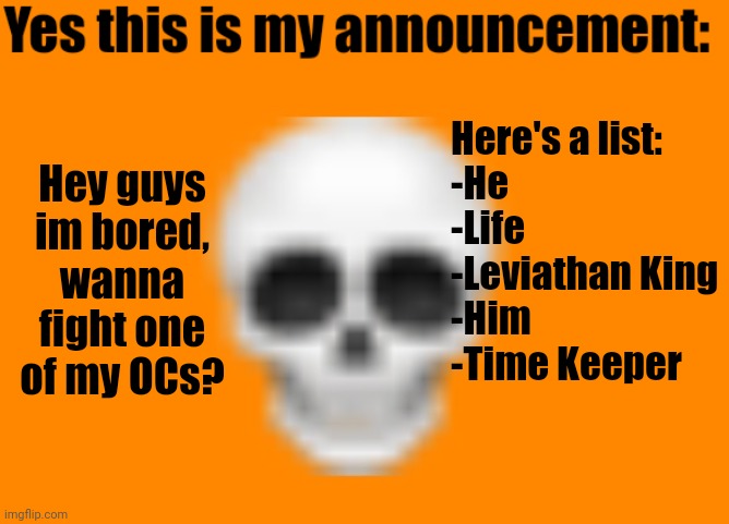 New announcement template | Here's a list:
-He
-Life
-Leviathan King
-Him
-Time Keeper; Hey guys im bored, wanna fight one of my OCs? | image tagged in australiaman's announcement template | made w/ Imgflip meme maker