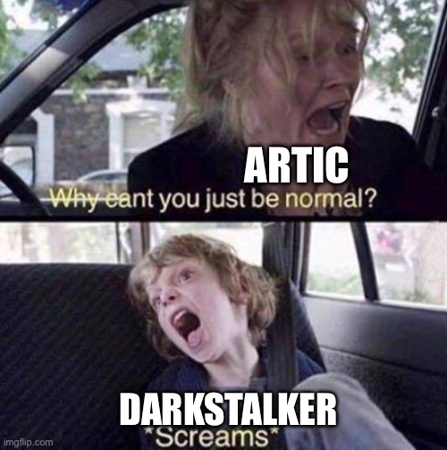 Why Can't You Just Be Normal | ARTIC; DARKSTALKER | image tagged in why can't you just be normal | made w/ Imgflip meme maker