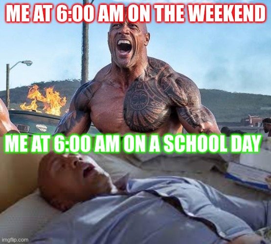 Me at 6:00 am | ME AT 6:00 AM ON THE WEEKEND; ME AT 6:00 AM ON A SCHOOL DAY | image tagged in funny memes,me in the morning | made w/ Imgflip meme maker