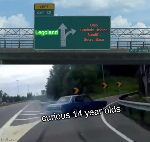 Left Exit 12 Off Ramp | Legoland; Ohio Butthole Tickling Bandit's Secret Base; curious 14 year olds | image tagged in memes,left exit 12 off ramp | made w/ Imgflip meme maker