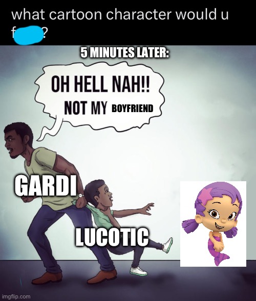 We do a little bit of trolling | 5 MINUTES LATER:; BOYFRIEND; GARDI; LUCOTIC | image tagged in oh hell nah not my son | made w/ Imgflip meme maker
