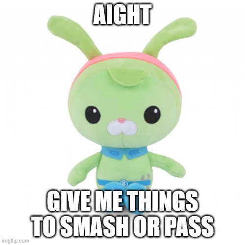 da gorl | AIGHT; GIVE ME THINGS TO SMASH OR PASS | image tagged in da gorl | made w/ Imgflip meme maker