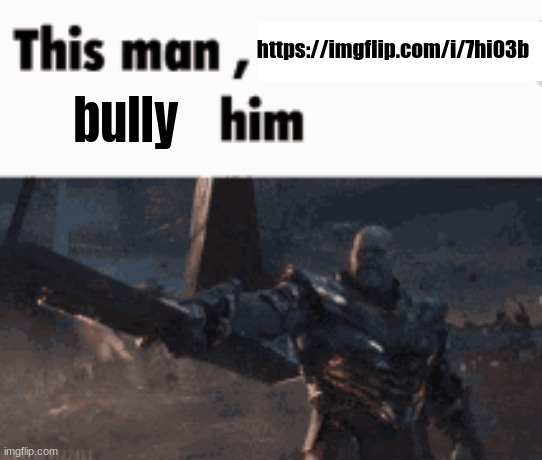 he's a nasty horny poster | https://imgflip.com/i/7hi03b; bully | image tagged in this man _____ him | made w/ Imgflip meme maker