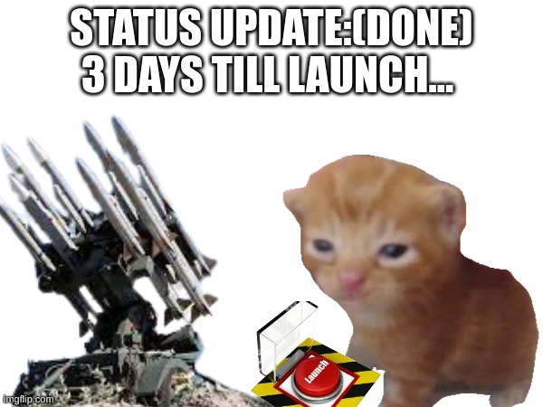 STATUS UPDATE:(DONE) 3 DAYS TILL LAUNCH... | made w/ Imgflip meme maker