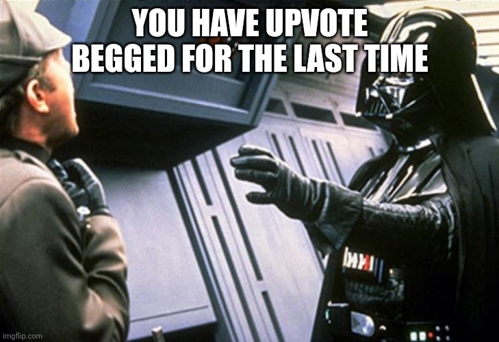 Darth Vader Choke | YOU HAVE UPVOTE BEGGED FOR THE LAST TIME | image tagged in darth vader choke | made w/ Imgflip meme maker