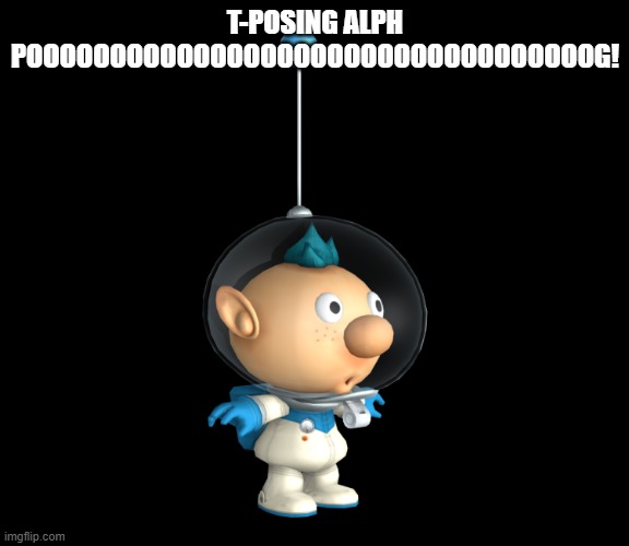 t-posing alph pog | T-POSING ALPH POOOOOOOOOOOOOOOOOOOOOOOOOOOOOOOOOOG! | image tagged in alph t-pose,alph pog,pikmin,t-pose | made w/ Imgflip meme maker