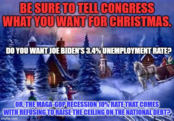 Kids will gladly forego presents so Matt can make Kevin take a principled stand! | BE SURE TO TELL CONGRESS WHAT YOU WANT FOR CHRISTMAS. DO YOU WANT JOE BIDEN'S 3.4% UNEMPLOYMENT RATE? OR, THE MAGA-GOP RECESSION 10% RATE THAT COMES WITH REFUSING TO RAISE THE CEILING ON THE NATIONAL DEBT? | image tagged in politics | made w/ Imgflip meme maker