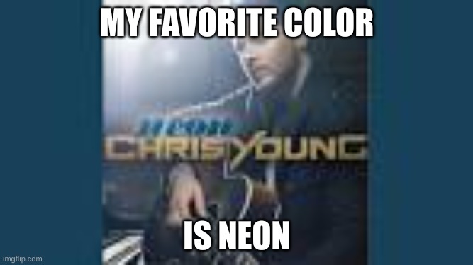 My favorite color is neon | MY FAVORITE COLOR; IS NEON | image tagged in music | made w/ Imgflip meme maker