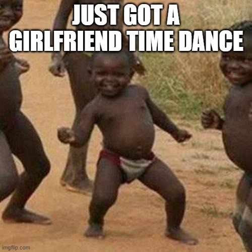 Third World Success Kid Meme | JUST GOT A GIRLFRIEND TIME DANCE | image tagged in memes,third world success kid | made w/ Imgflip meme maker