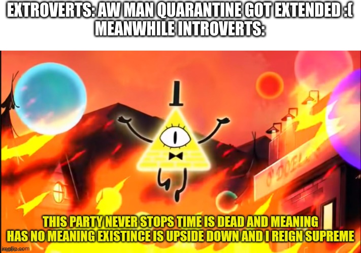 Me irl | EXTROVERTS: AW MAN QUARANTINE GOT EXTENDED :(
MEANWHILE INTROVERTS: | image tagged in bill cipher time is dead and meaning has no meaning | made w/ Imgflip meme maker