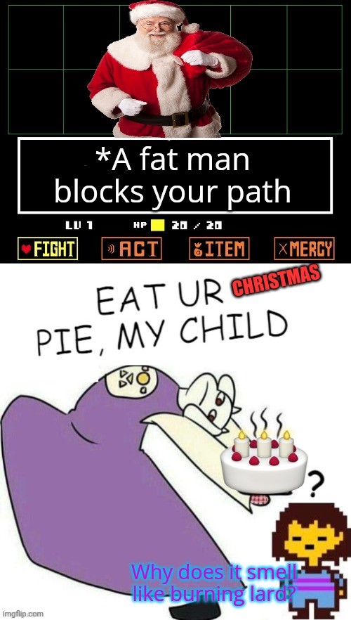 Toriel still makes pies | *A fat man blocks your path CHRISTMAS Why does it smell like burning lard? | image tagged in toriel makes pies,oh no,stop it get some help | made w/ Imgflip meme maker