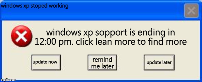 windows xp ended sorpport | windows xp stoped working; windows xp sopport is ending in 12:00 pm. click lean more to find more; update now; update later; remind me later | image tagged in windows xp error | made w/ Imgflip meme maker