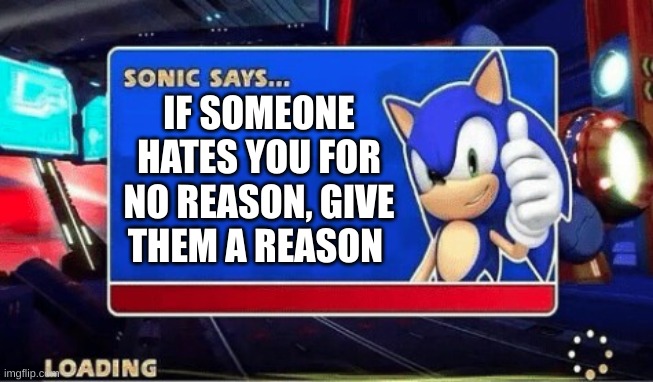 Sonic Says | IF SOMEONE HATES YOU FOR NO REASON, GIVE THEM A REASON | image tagged in sonic says | made w/ Imgflip meme maker