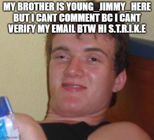 10 Guy Meme | MY BROTHER IS YOUNG_JIMMY_HERE BUT I CANT COMMENT BC I CANT VERIFY MY EMAIL BTW HI S.T.R.I.K.E | image tagged in memes,10 guy | made w/ Imgflip meme maker
