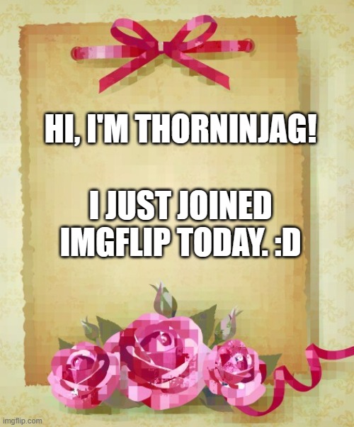Yo. | HI, I'M THORNINJAG! I JUST JOINED IMGFLIP TODAY. :D | image tagged in greeting card | made w/ Imgflip meme maker