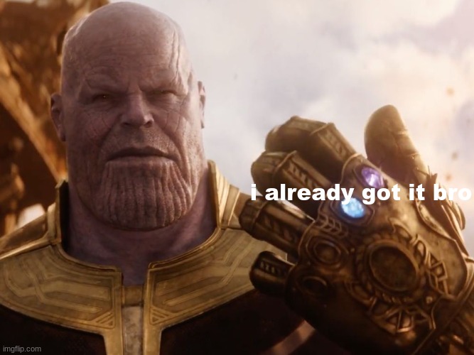 Thanos Smile | i already got it bro | image tagged in thanos smile | made w/ Imgflip meme maker