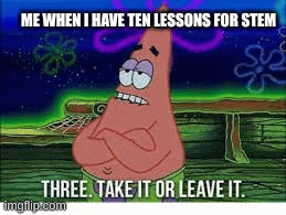 Lessons Stem | ME WHEN I HAVE TEN LESSONS FOR STEM | image tagged in gifs | made w/ Imgflip images-to-gif maker