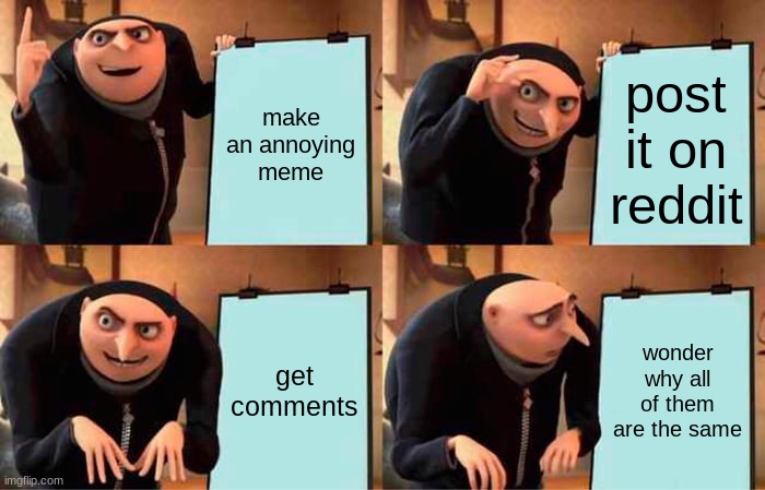 Gru's Plan | make an annoying meme; post it on reddit; get comments; wonder why all of them are the same | image tagged in memes,gru's plan | made w/ Imgflip meme maker